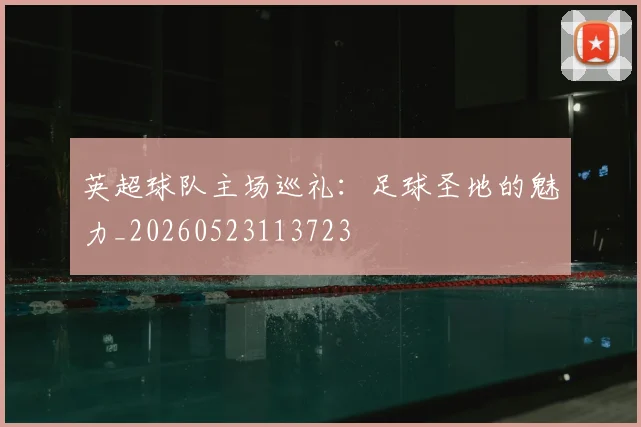 英超球队主场巡礼：足球圣地的魅力_20260523113723