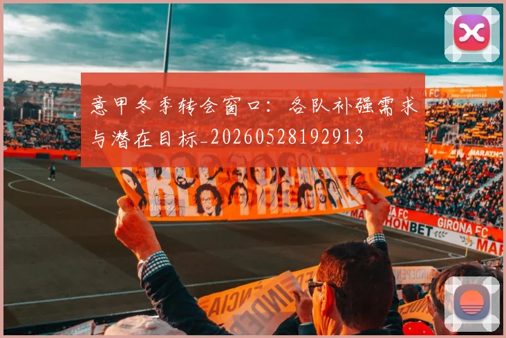 意甲冬季转会窗口：各队补强需求与潜在目标_20260528192913