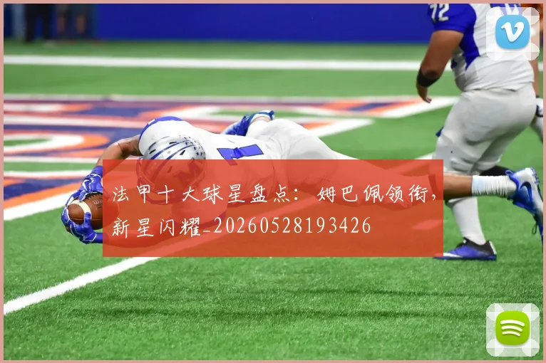 法甲十大球星盘点:姆巴佩领衔,新星闪耀_20260528193426